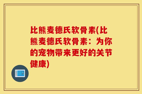 比熊麦德氏软骨素(比熊麦德氏软骨素：为你的宠物带来更好的关节健康)