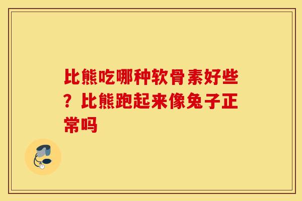比熊吃哪种软骨素好些?比熊跑起来像兔子正常吗 比熊吃哪种软骨素好些?比熊跑起来像兔子正常吗