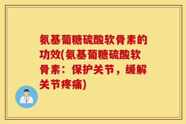 氨基葡糖硫酸软骨素的功效(氨基葡糖硫酸软骨素:保护关节,缓解关节) 氨基葡糖硫酸软骨素的功效(氨基葡糖硫酸软骨素:保护关节,缓解关节)