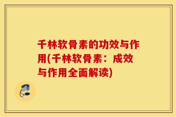 千林软骨素的功效与作用(千林软骨素：成效与作用全面解读)
