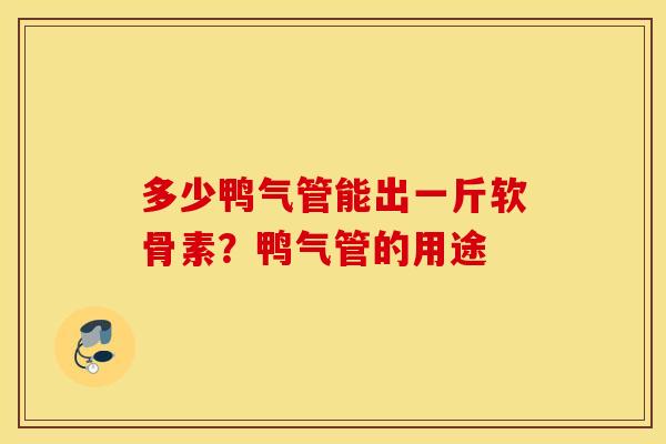 多少鸭气管能出一斤软骨素？鸭气管的用途