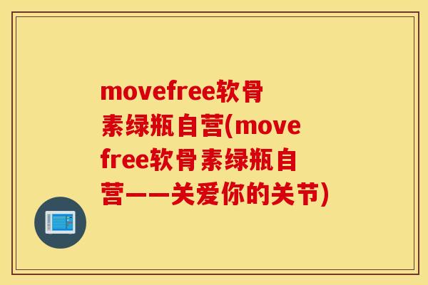 movefree软骨素绿瓶自营(movefree软骨素绿瓶自营——关爱你的关节) movefree软骨素绿瓶自营(movefree软骨素绿瓶自营——关爱你的关节)