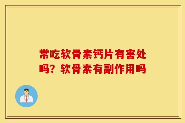 常吃软骨素钙片有害处吗?软骨素有副作用吗 常吃软骨素钙片有害处吗?软骨素有副作用吗