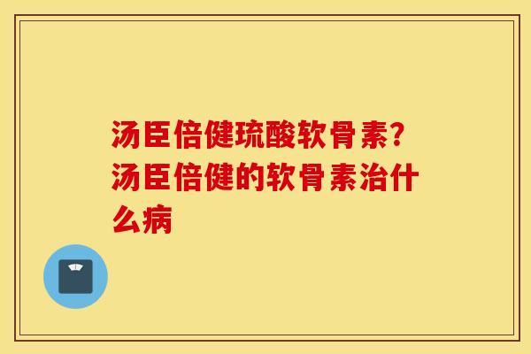 汤臣倍健琉酸软骨素？汤臣倍健的软骨素什么