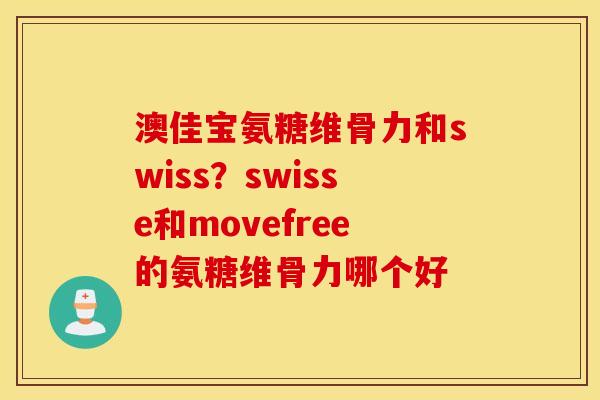 澳佳宝氨糖维骨力和swiss?swisse和movefree的氨糖维骨力哪个好 澳佳宝氨糖维骨力和swiss?swisse和movefree的氨糖维骨力哪个好