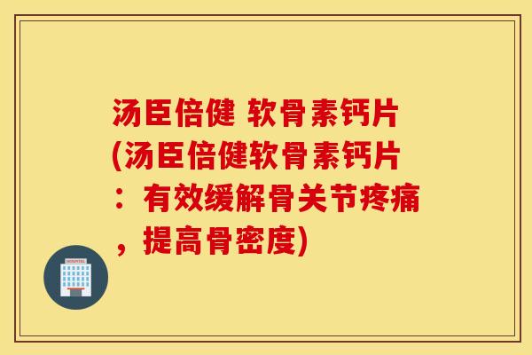 汤臣倍健 软骨素钙片(汤臣倍健软骨素钙片:有效缓解骨关节,提高骨密度) 汤臣倍健 软骨素钙片(汤臣倍健软骨素钙片:有效缓解骨关节,提高骨密度)