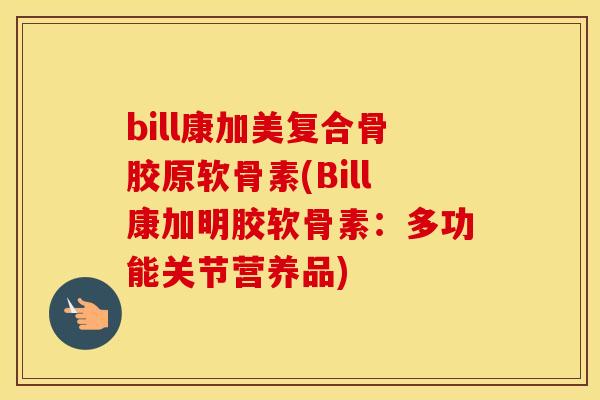bill康加美复合骨胶原软骨素(Bill康加明胶软骨素:多功能关节营养品) bill康加美复合骨胶原软骨素(Bill康加明胶软骨素:多功能关节营养品)