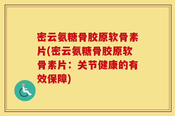 密云氨糖骨胶原软骨素片(密云氨糖骨胶原软骨素片:关节健康的有效保障) 密云氨糖骨胶原软骨素片(密云氨糖骨胶原软骨素片:关节健康的有效保障)