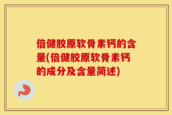 倍健胶原软骨素钙的含量(倍健胶原软骨素钙的成分及含量简述) 倍健胶原软骨素钙的含量(倍健胶原软骨素钙的成分及含量简述)