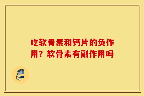 吃软骨素和钙片的负作用?软骨素有副作用吗 吃软骨素和钙片的负作用?软骨素有副作用吗