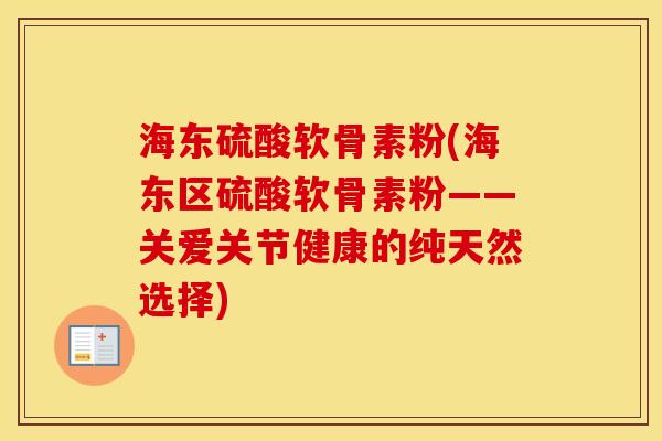海东硫酸软骨素粉(海东区硫酸软骨素粉——关爱关节健康的纯天然选择)