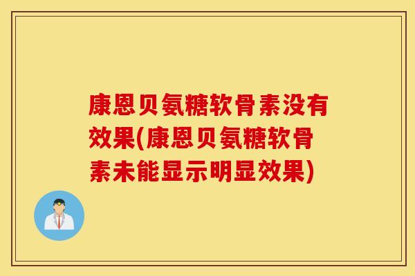 康恩贝氨糖软骨素没有效果(康恩贝氨糖软骨素未能显示明显效果) 康恩贝氨糖软骨素没有效果(康恩贝氨糖软骨素未能显示明显效果)