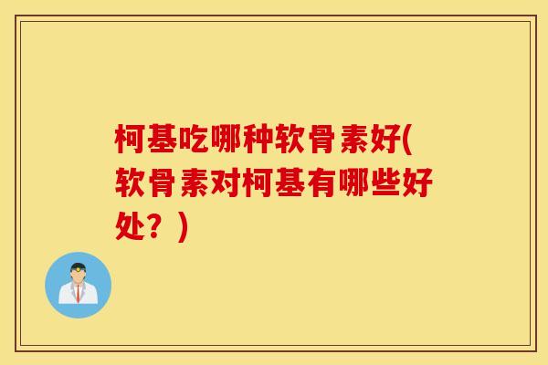 柯基吃哪种软骨素好(软骨素对柯基有哪些好处？)