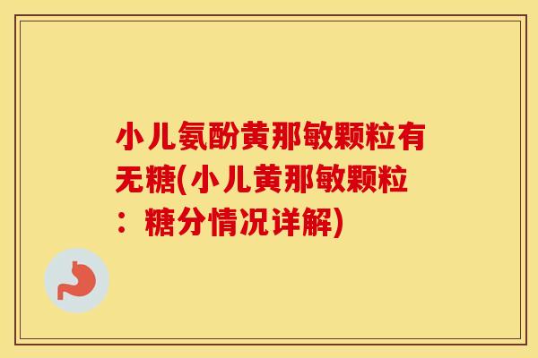小儿氨酚黄那敏颗粒有无糖(小儿黄那敏颗粒:糖分情况详解) 小儿氨酚黄那敏颗粒有无糖(小儿黄那敏颗粒:糖分情况详解)