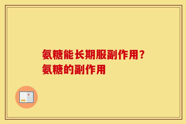 氨糖能长期服副作用?氨糖的副作用 氨糖能长期服副作用?氨糖的副作用