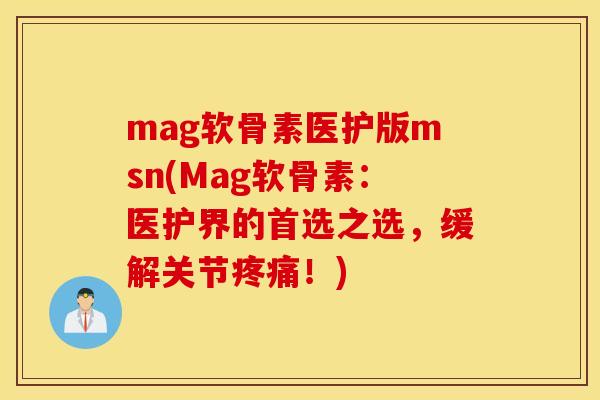 mag软骨素医护版msn(Mag软骨素：医护界的首选之选，缓解关节！)