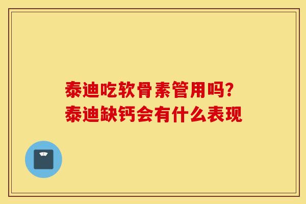 泰迪吃软骨素管用吗?泰迪缺钙会有什么表现 泰迪吃软骨素管用吗?泰迪缺钙会有什么表现