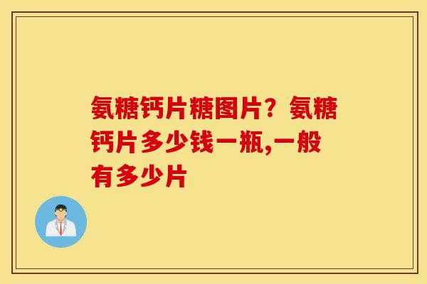 氨糖钙片糖图片？氨糖钙片多少钱一瓶,一般有多少片