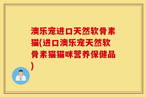 澳乐宠进口天然软骨素猫(进口澳乐宠天然软骨素猫猫咪营养保健品)