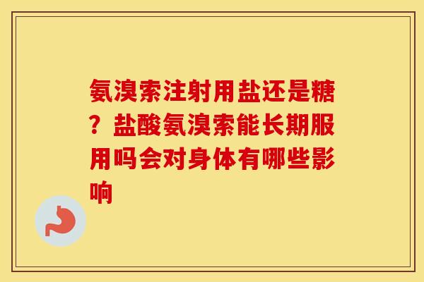 氨溴索注射用盐还是糖?盐酸氨溴索能长期服用吗会对身体有哪些影响 氨溴索注射用盐还是糖?盐酸氨溴索能长期服用吗会对身体有哪些影响