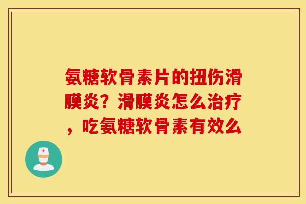 氨糖软骨素片的扭伤？怎么，吃氨糖软骨素有效么