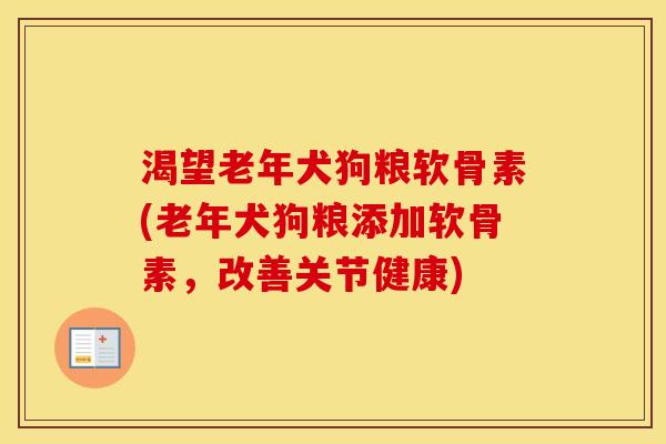 渴望老年犬狗粮软骨素(老年犬狗粮添加软骨素,改善关节健康) 渴望老年犬狗粮软骨素(老年犬狗粮添加软骨素,改善关节健康)