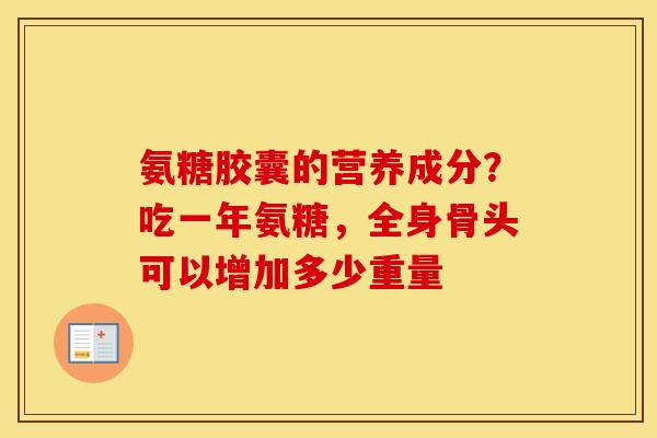 氨糖胶囊的营养成分？吃一年氨糖，全身骨头可以增加多少重量