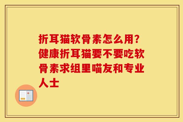 折耳猫软骨素怎么用？健康折耳猫要不要吃软骨素求组里喵友和专业人士