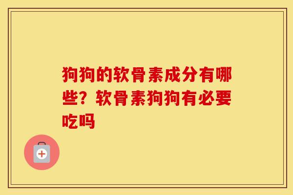 狗狗的软骨素成分有哪些?软骨素狗狗有必要吃吗 狗狗的软骨素成分有哪些?软骨素狗狗有必要吃吗