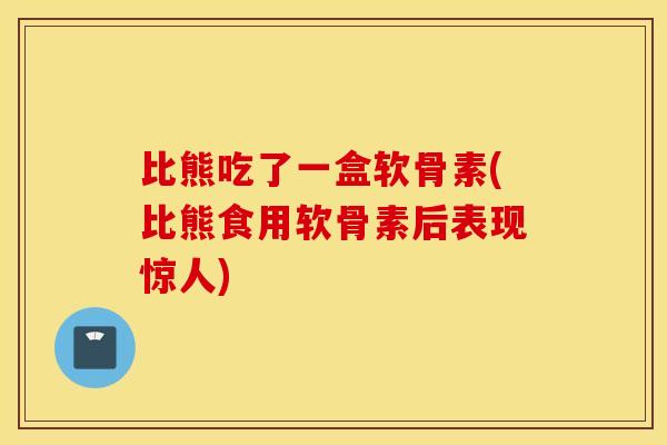 比熊吃了一盒软骨素(比熊食用软骨素后表现惊人) 比熊吃了一盒软骨素(比熊食用软骨素后表现惊人)