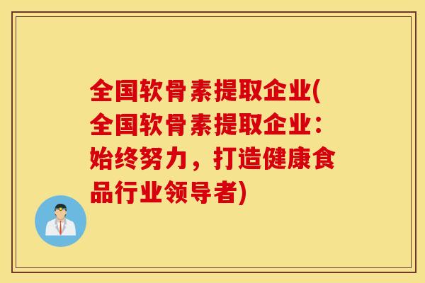 全国软骨素提取企业(全国软骨素提取企业:始终努力,打造健康食品行业领导者) 全国软骨素提取企业(全国软骨素提取企业:始终努力,打造健康食品行业领导者)