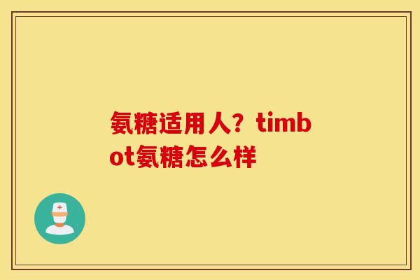氨糖适用人？timbot氨糖怎么样