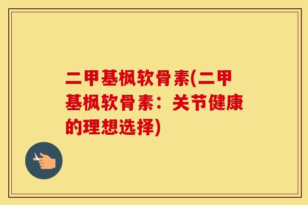 二甲基枫软骨素(二甲基枫软骨素:关节健康的理想选择) 二甲基枫软骨素(二甲基枫软骨素:关节健康的理想选择)