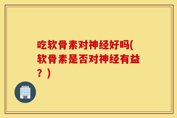 吃软骨素对好吗(软骨素是否对有益?) 吃软骨素对好吗(软骨素是否对有益?)