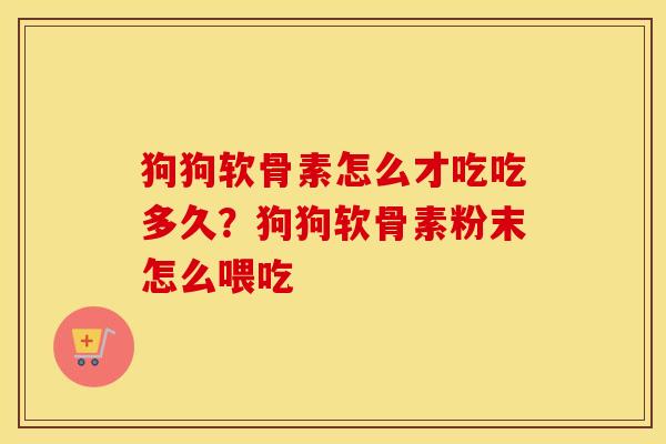 狗狗软骨素怎么才吃吃多久?狗狗软骨素粉末怎么喂吃 狗狗软骨素怎么才吃吃多久?狗狗软骨素粉末怎么喂吃