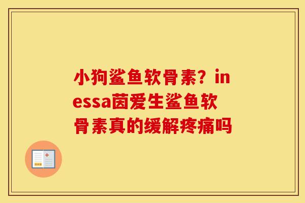 小狗鲨鱼软骨素?inessa茵爱生鲨鱼软骨素真的缓解吗 小狗鲨鱼软骨素?inessa茵爱生鲨鱼软骨素真的缓解吗