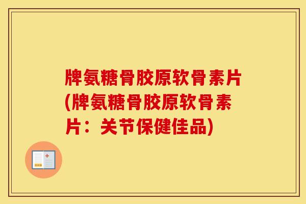 牌氨糖骨胶原软骨素片(牌氨糖骨胶原软骨素片:关节保健佳品) 牌氨糖骨胶原软骨素片(牌氨糖骨胶原软骨素片:关节保健佳品)