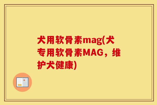 犬用软骨素mag(犬专用软骨素MAG,维护犬健康) 犬用软骨素mag(犬专用软骨素MAG,维护犬健康)