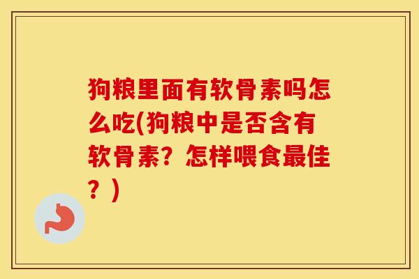 狗粮里面有软骨素吗怎么吃(狗粮中是否含有软骨素?怎样喂食佳?) 狗粮里面有软骨素吗怎么吃(狗粮中是否含有软骨素?怎样喂食佳?)