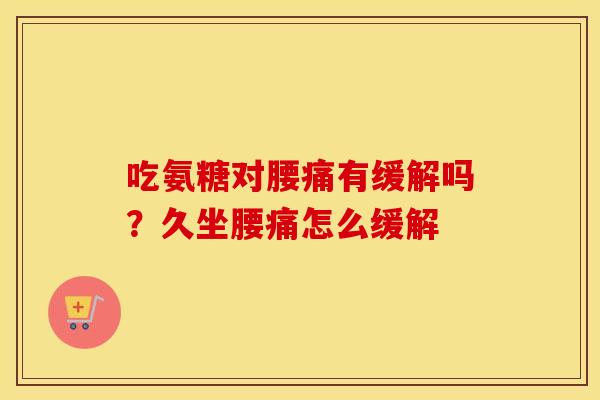 吃氨糖对腰痛有缓解吗?久坐腰痛怎么缓解 吃氨糖对腰痛有缓解吗?久坐腰痛怎么缓解