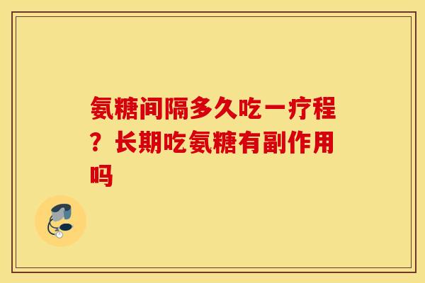 氨糖间隔多久吃一疗程?长期吃氨糖有副作用吗 氨糖间隔多久吃一疗程?长期吃氨糖有副作用吗