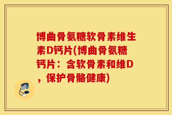 博曲骨氨糖软骨素维生素D钙片(博曲骨氨糖钙片:含软骨素和维D,保护骨骼健康) 博曲骨氨糖软骨素维生素D钙片(博曲骨氨糖钙片:含软骨素和维D,保护骨骼健康)