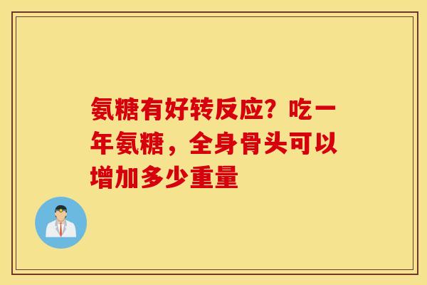 氨糖有好转反应?吃一年氨糖,全身骨头可以增加多少重量 氨糖有好转反应?吃一年氨糖,全身骨头可以增加多少重量