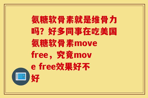 氨糖软骨素就是维骨力吗?好多同事在吃美国氨糖软骨素move free,究竟move free效果好不好 氨糖软骨素就是维骨力吗?好多同事在吃美国氨糖软骨素move free,究竟move free效果好不好