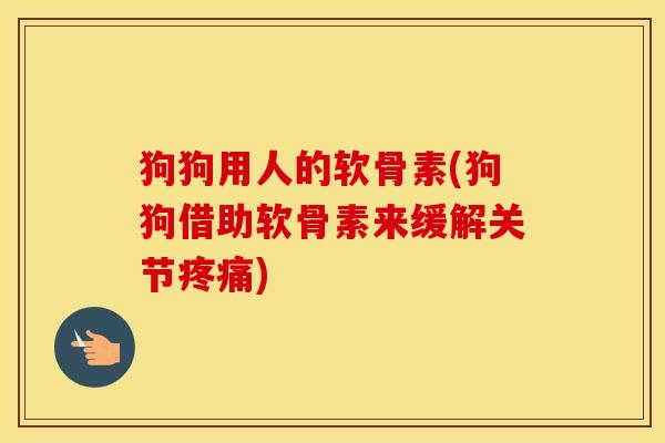 狗狗用人的软骨素(狗狗借助软骨素来缓解关节) 狗狗用人的软骨素(狗狗借助软骨素来缓解关节)