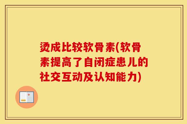 烫成比较软骨素(软骨素提高了自闭症患儿的社交互动及认知能力)