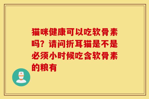 猫咪健康可以吃软骨素吗？请问折耳猫是不是必须小时候吃含软骨素的粮有