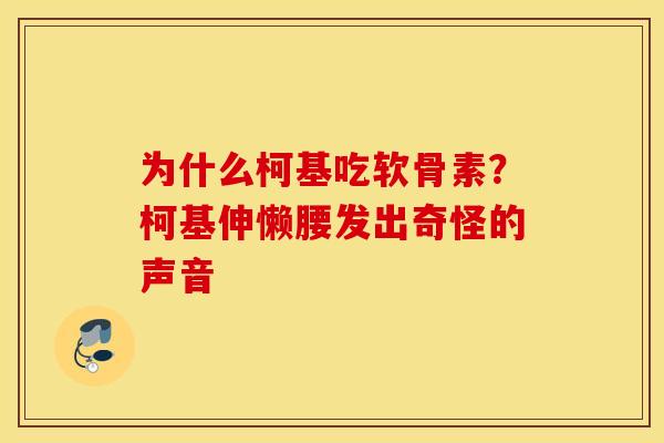 为什么柯基吃软骨素？柯基伸懒腰发出奇怪的声音