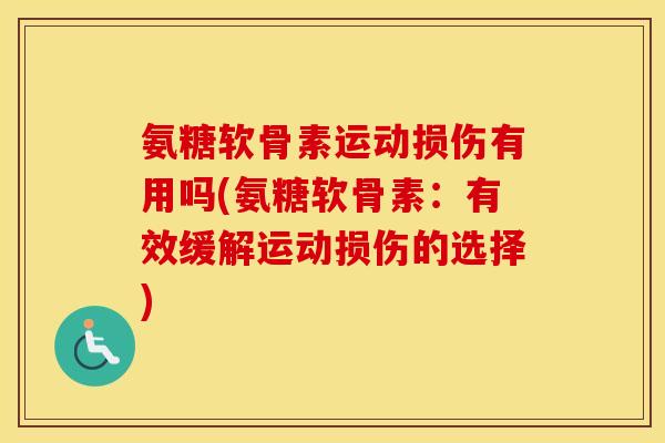 氨糖软骨素运动损伤有用吗(氨糖软骨素：有效缓解运动损伤的选择)