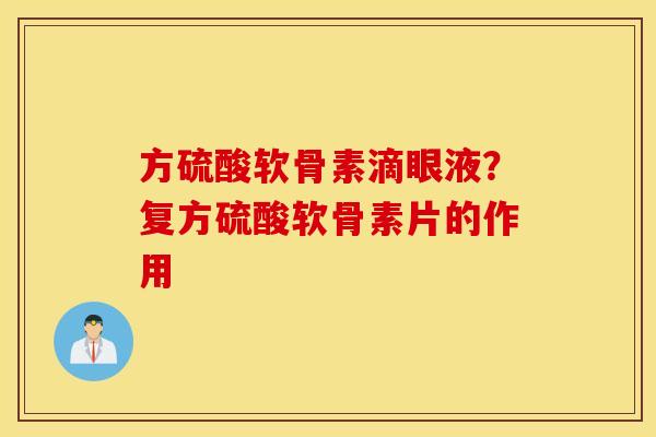 方硫酸软骨素滴眼液?复方硫酸软骨素片的作用 方硫酸软骨素滴眼液?复方硫酸软骨素片的作用